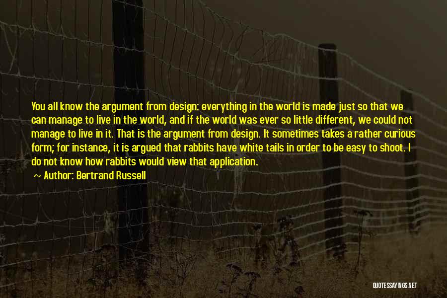 Bertrand Russell Quotes: You All Know The Argument From Design: Everything In The World Is Made Just So That We Can Manage To