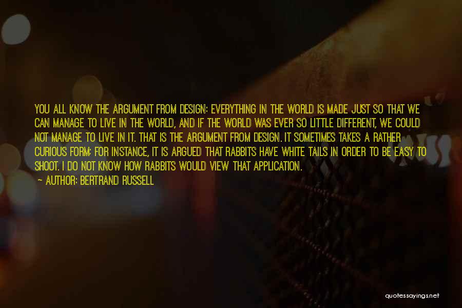 Bertrand Russell Quotes: You All Know The Argument From Design: Everything In The World Is Made Just So That We Can Manage To