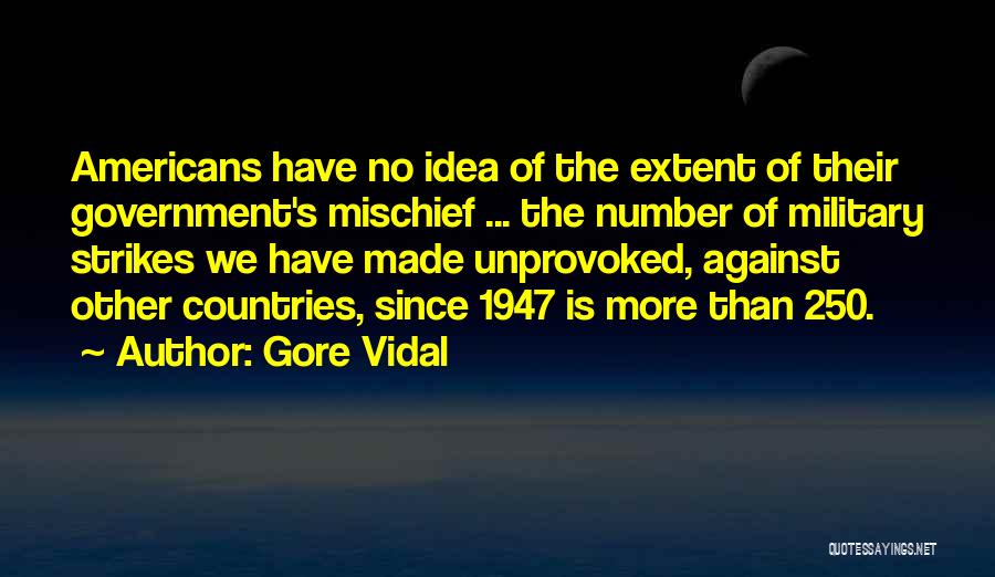 Gore Vidal Quotes: Americans Have No Idea Of The Extent Of Their Government's Mischief ... The Number Of Military Strikes We Have Made