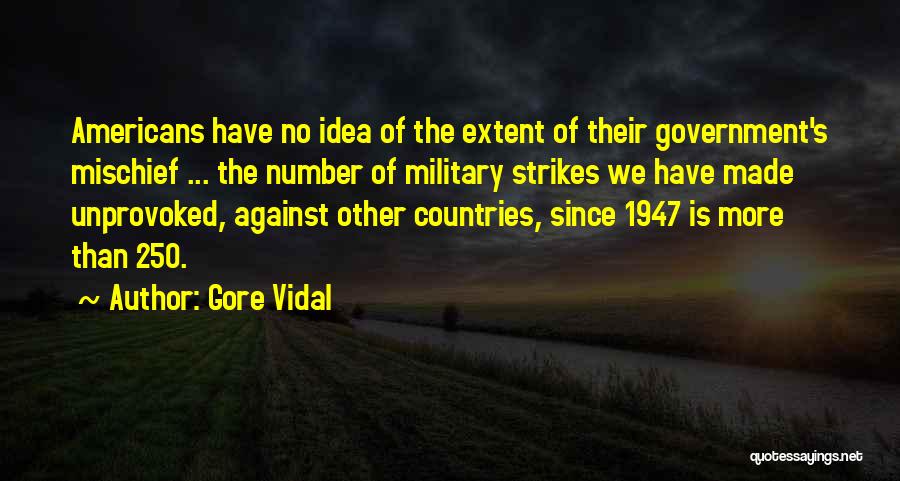 Gore Vidal Quotes: Americans Have No Idea Of The Extent Of Their Government's Mischief ... The Number Of Military Strikes We Have Made