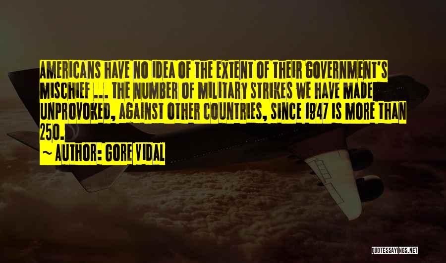 Gore Vidal Quotes: Americans Have No Idea Of The Extent Of Their Government's Mischief ... The Number Of Military Strikes We Have Made