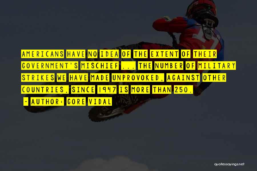 Gore Vidal Quotes: Americans Have No Idea Of The Extent Of Their Government's Mischief ... The Number Of Military Strikes We Have Made