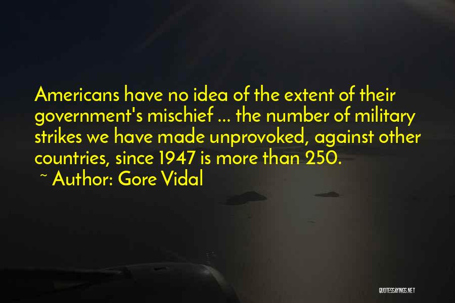 Gore Vidal Quotes: Americans Have No Idea Of The Extent Of Their Government's Mischief ... The Number Of Military Strikes We Have Made