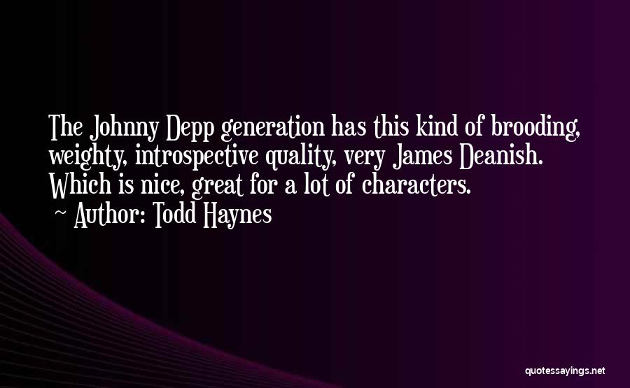 Todd Haynes Quotes: The Johnny Depp Generation Has This Kind Of Brooding, Weighty, Introspective Quality, Very James Deanish. Which Is Nice, Great For