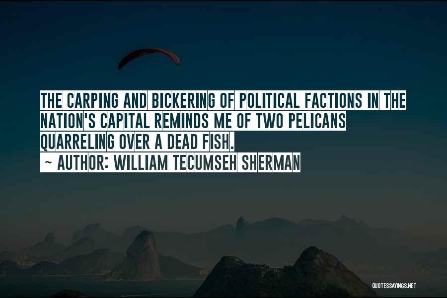 William Tecumseh Sherman Quotes: The Carping And Bickering Of Political Factions In The Nation's Capital Reminds Me Of Two Pelicans Quarreling Over A Dead