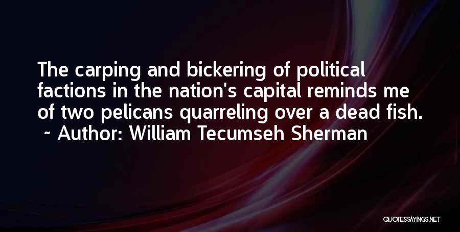 William Tecumseh Sherman Quotes: The Carping And Bickering Of Political Factions In The Nation's Capital Reminds Me Of Two Pelicans Quarreling Over A Dead