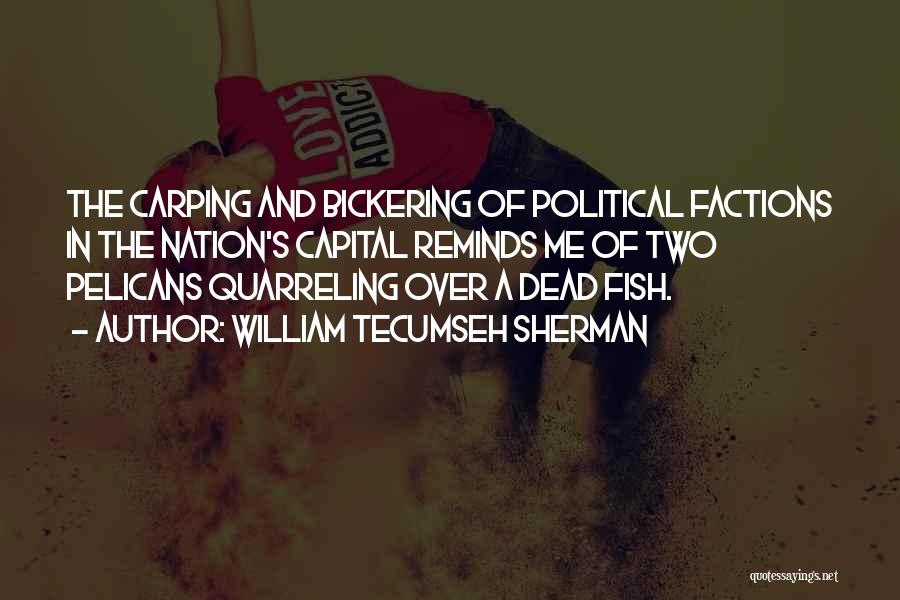 William Tecumseh Sherman Quotes: The Carping And Bickering Of Political Factions In The Nation's Capital Reminds Me Of Two Pelicans Quarreling Over A Dead