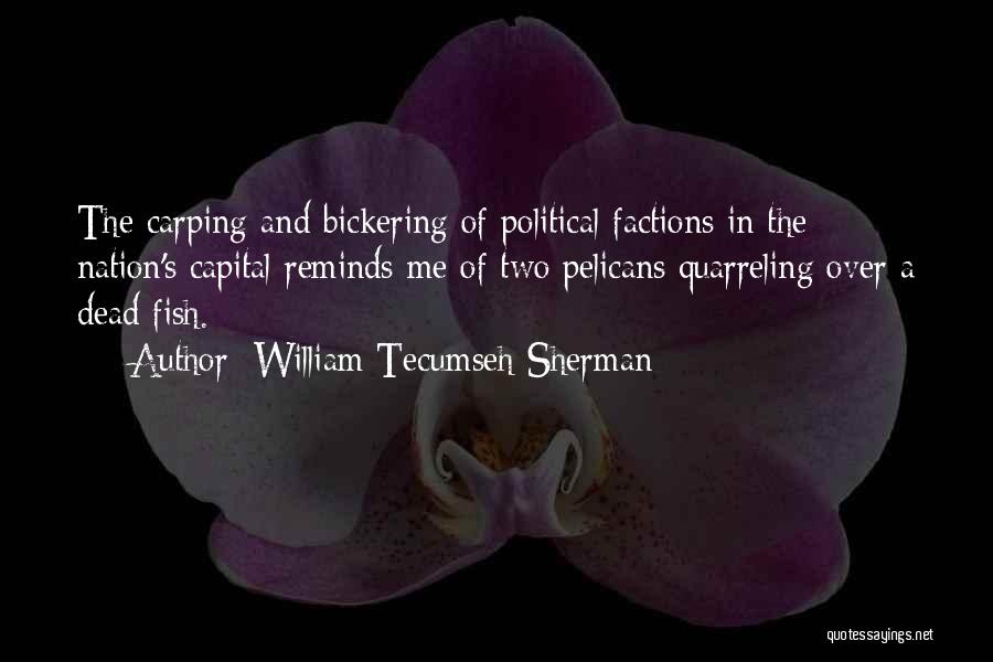 William Tecumseh Sherman Quotes: The Carping And Bickering Of Political Factions In The Nation's Capital Reminds Me Of Two Pelicans Quarreling Over A Dead