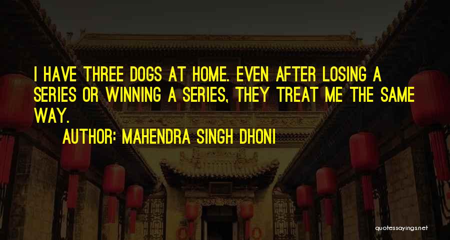 Mahendra Singh Dhoni Quotes: I Have Three Dogs At Home. Even After Losing A Series Or Winning A Series, They Treat Me The Same