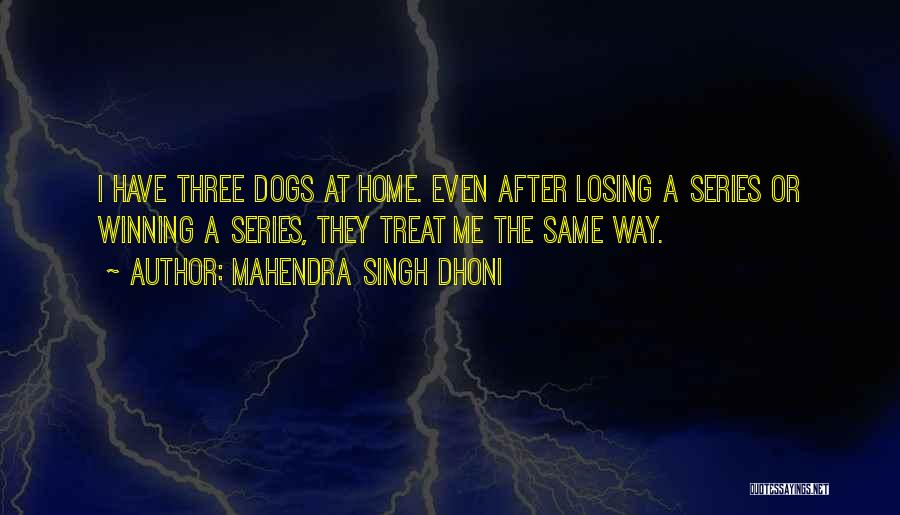 Mahendra Singh Dhoni Quotes: I Have Three Dogs At Home. Even After Losing A Series Or Winning A Series, They Treat Me The Same