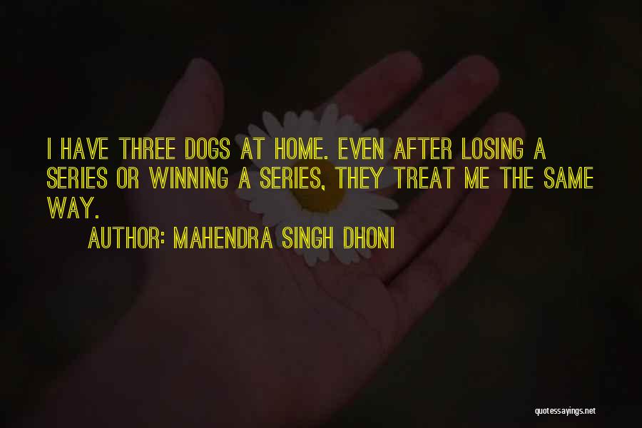 Mahendra Singh Dhoni Quotes: I Have Three Dogs At Home. Even After Losing A Series Or Winning A Series, They Treat Me The Same