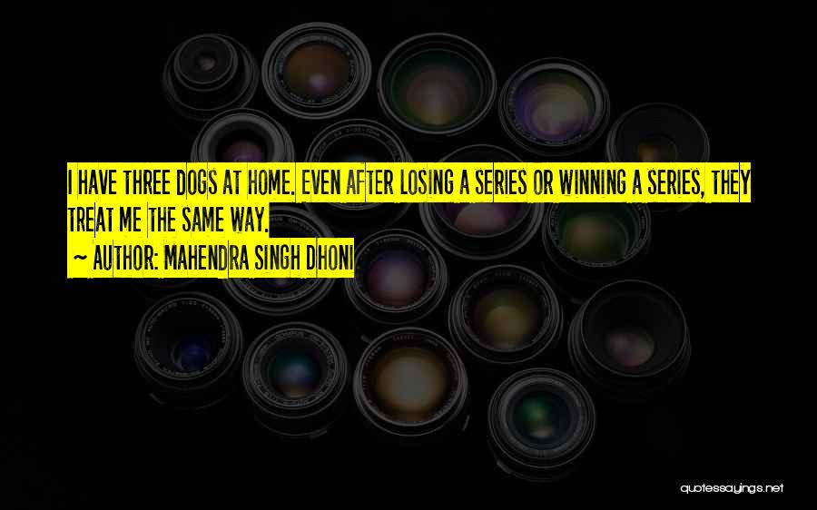 Mahendra Singh Dhoni Quotes: I Have Three Dogs At Home. Even After Losing A Series Or Winning A Series, They Treat Me The Same