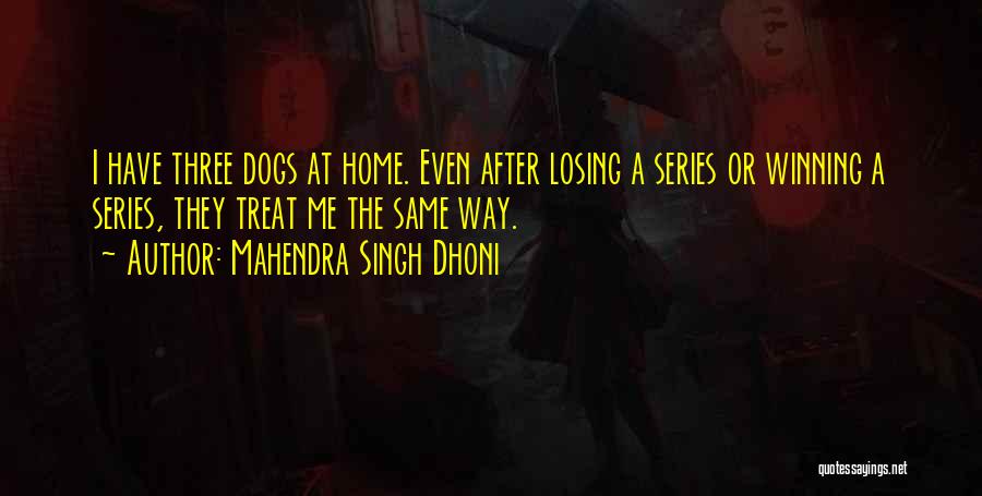 Mahendra Singh Dhoni Quotes: I Have Three Dogs At Home. Even After Losing A Series Or Winning A Series, They Treat Me The Same