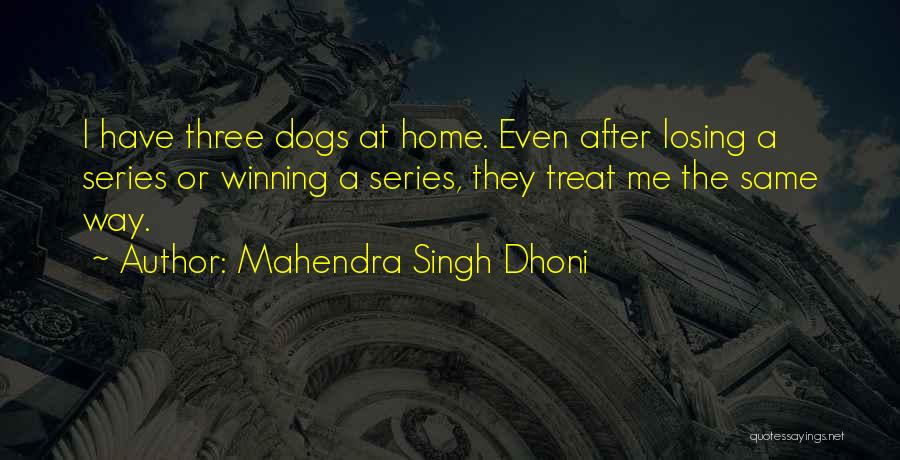 Mahendra Singh Dhoni Quotes: I Have Three Dogs At Home. Even After Losing A Series Or Winning A Series, They Treat Me The Same