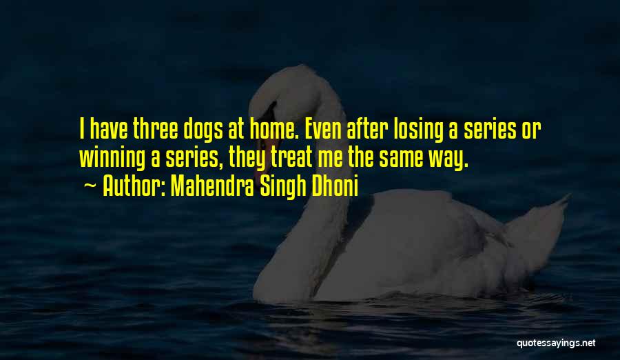 Mahendra Singh Dhoni Quotes: I Have Three Dogs At Home. Even After Losing A Series Or Winning A Series, They Treat Me The Same