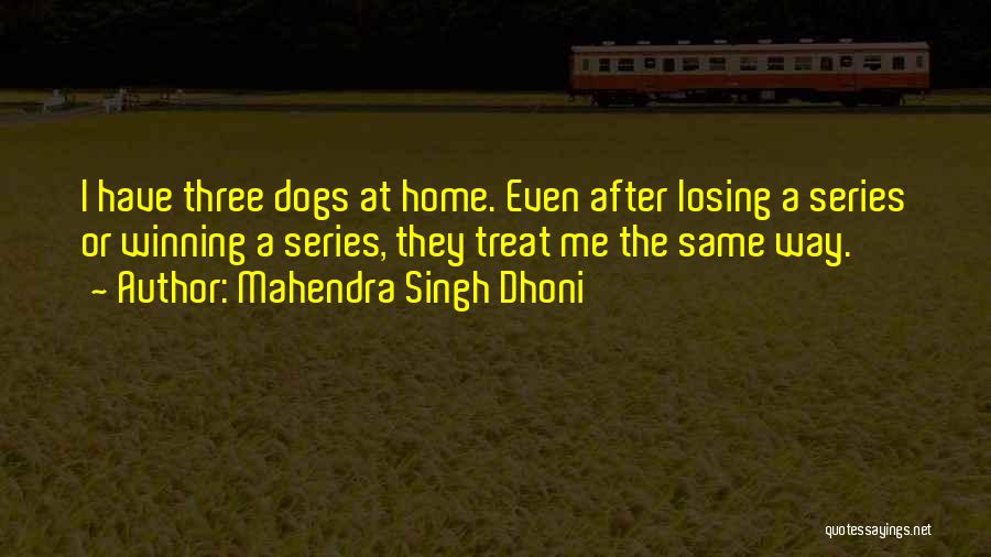 Mahendra Singh Dhoni Quotes: I Have Three Dogs At Home. Even After Losing A Series Or Winning A Series, They Treat Me The Same