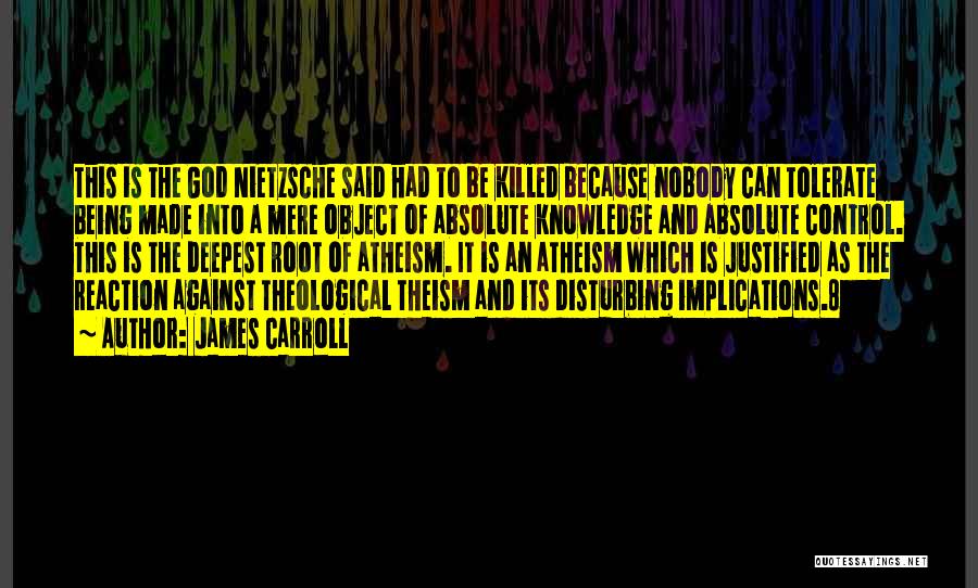 James Carroll Quotes: This Is The God Nietzsche Said Had To Be Killed Because Nobody Can Tolerate Being Made Into A Mere Object