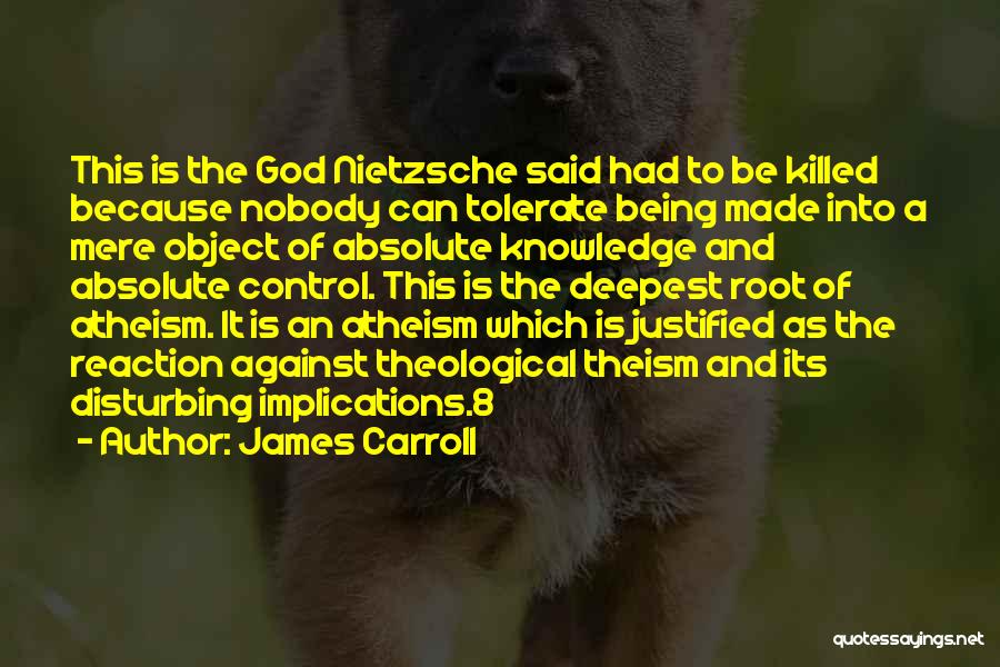 James Carroll Quotes: This Is The God Nietzsche Said Had To Be Killed Because Nobody Can Tolerate Being Made Into A Mere Object