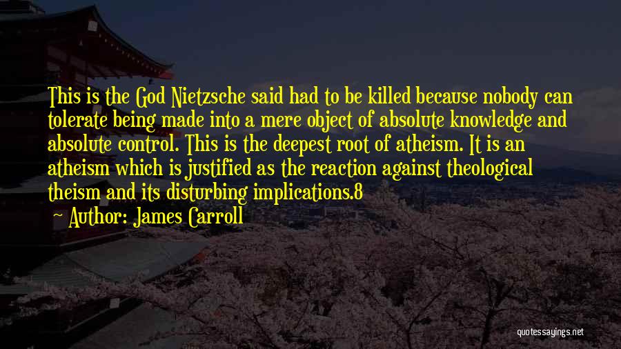 James Carroll Quotes: This Is The God Nietzsche Said Had To Be Killed Because Nobody Can Tolerate Being Made Into A Mere Object