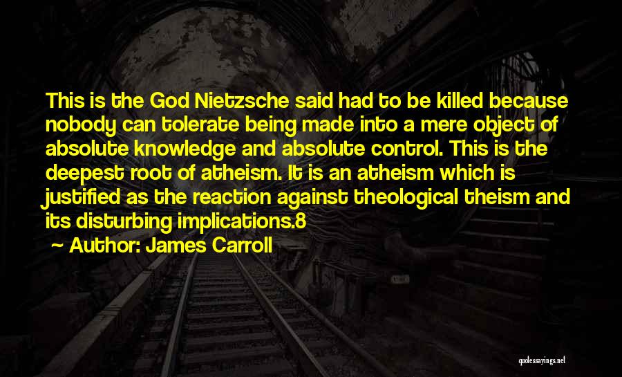 James Carroll Quotes: This Is The God Nietzsche Said Had To Be Killed Because Nobody Can Tolerate Being Made Into A Mere Object