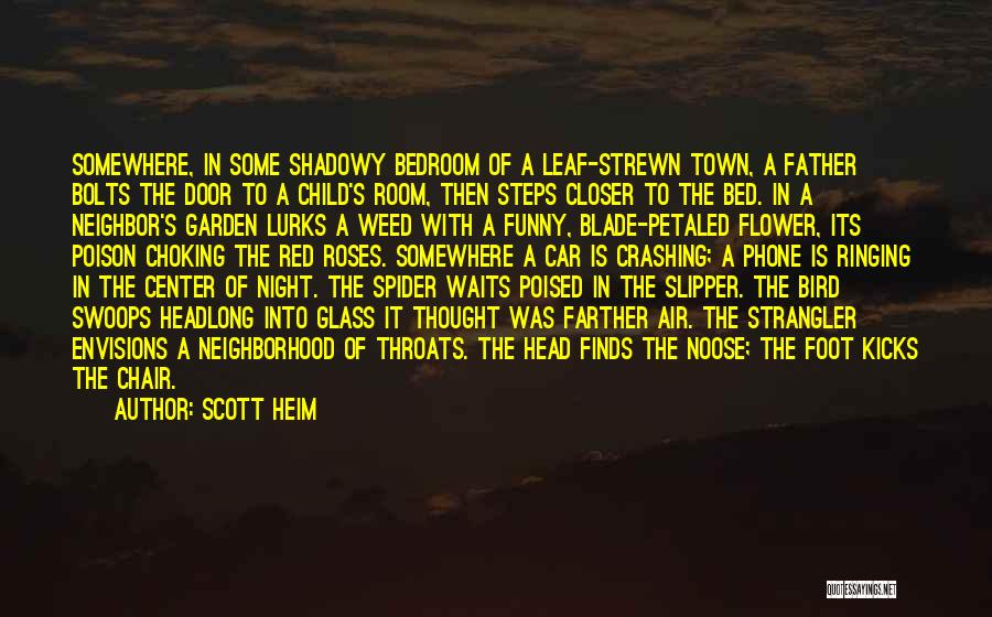 Scott Heim Quotes: Somewhere, In Some Shadowy Bedroom Of A Leaf-strewn Town, A Father Bolts The Door To A Child's Room, Then Steps