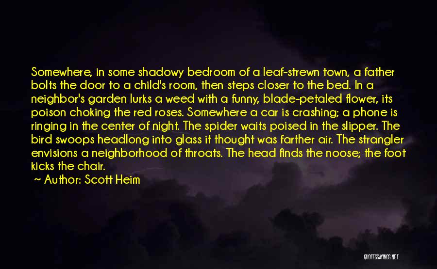 Scott Heim Quotes: Somewhere, In Some Shadowy Bedroom Of A Leaf-strewn Town, A Father Bolts The Door To A Child's Room, Then Steps