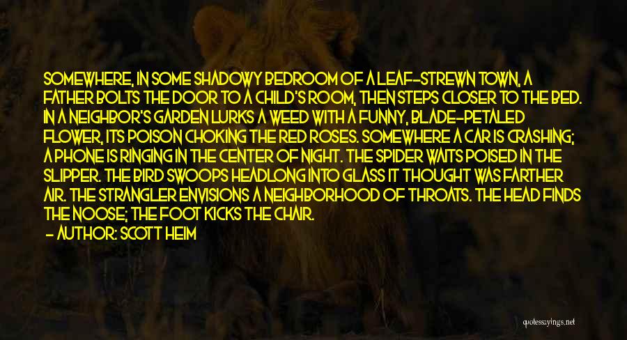 Scott Heim Quotes: Somewhere, In Some Shadowy Bedroom Of A Leaf-strewn Town, A Father Bolts The Door To A Child's Room, Then Steps