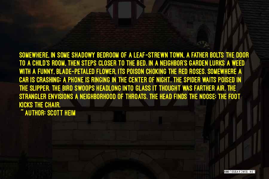 Scott Heim Quotes: Somewhere, In Some Shadowy Bedroom Of A Leaf-strewn Town, A Father Bolts The Door To A Child's Room, Then Steps