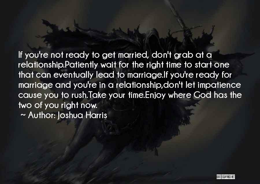 Joshua Harris Quotes: If You're Not Ready To Get Married, Don't Grab At A Relationship.patiently Wait For The Right Time To Start One