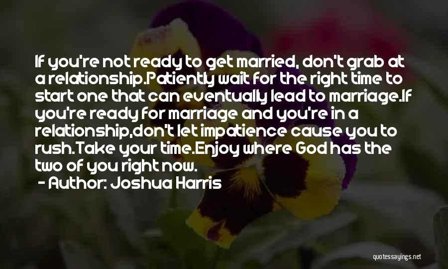 Joshua Harris Quotes: If You're Not Ready To Get Married, Don't Grab At A Relationship.patiently Wait For The Right Time To Start One