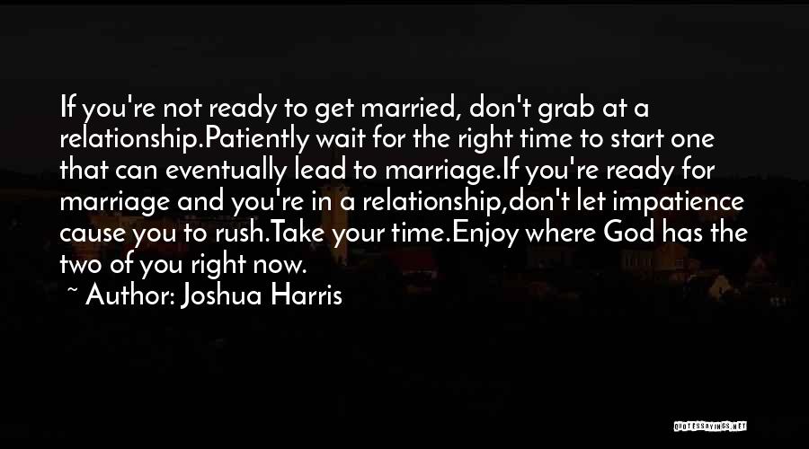 Joshua Harris Quotes: If You're Not Ready To Get Married, Don't Grab At A Relationship.patiently Wait For The Right Time To Start One