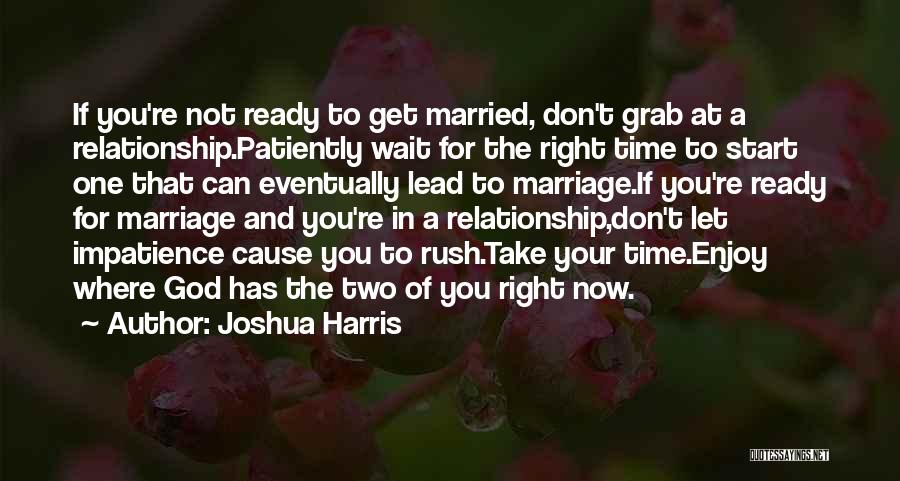Joshua Harris Quotes: If You're Not Ready To Get Married, Don't Grab At A Relationship.patiently Wait For The Right Time To Start One