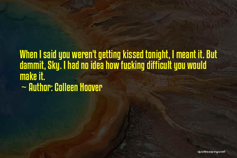Colleen Hoover Quotes: When I Said You Weren't Getting Kissed Tonight, I Meant It. But Dammit, Sky. I Had No Idea How Fucking