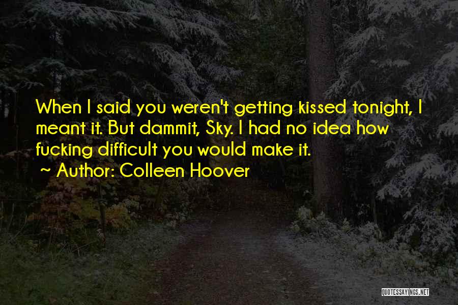 Colleen Hoover Quotes: When I Said You Weren't Getting Kissed Tonight, I Meant It. But Dammit, Sky. I Had No Idea How Fucking