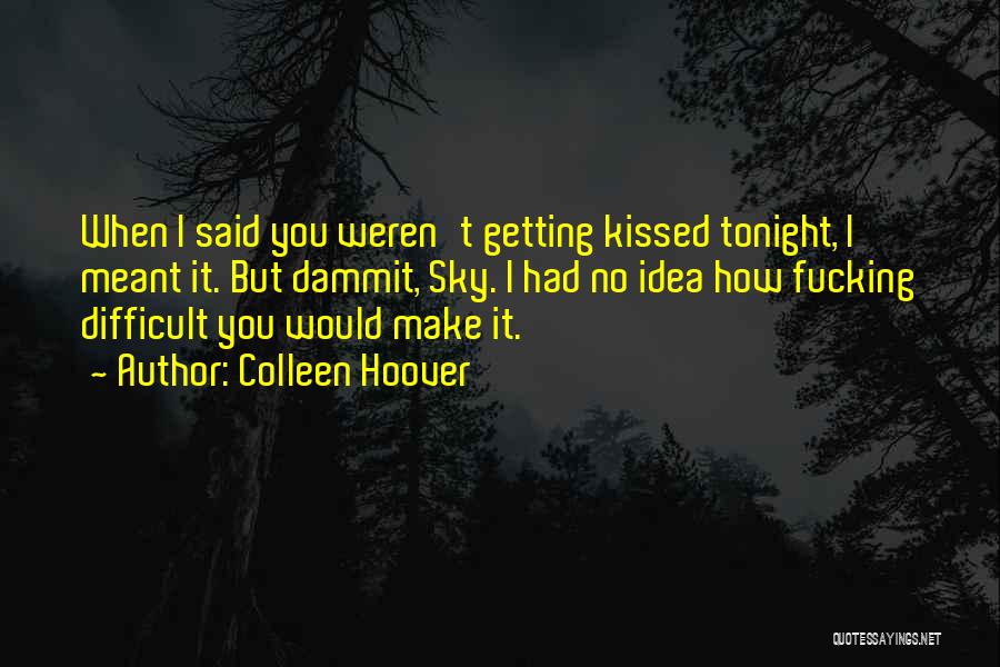 Colleen Hoover Quotes: When I Said You Weren't Getting Kissed Tonight, I Meant It. But Dammit, Sky. I Had No Idea How Fucking
