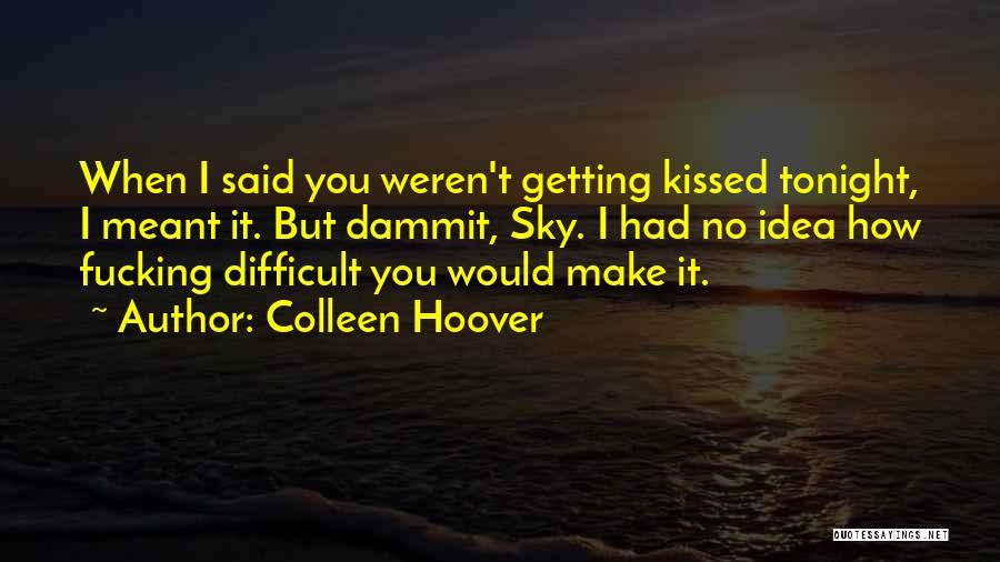 Colleen Hoover Quotes: When I Said You Weren't Getting Kissed Tonight, I Meant It. But Dammit, Sky. I Had No Idea How Fucking