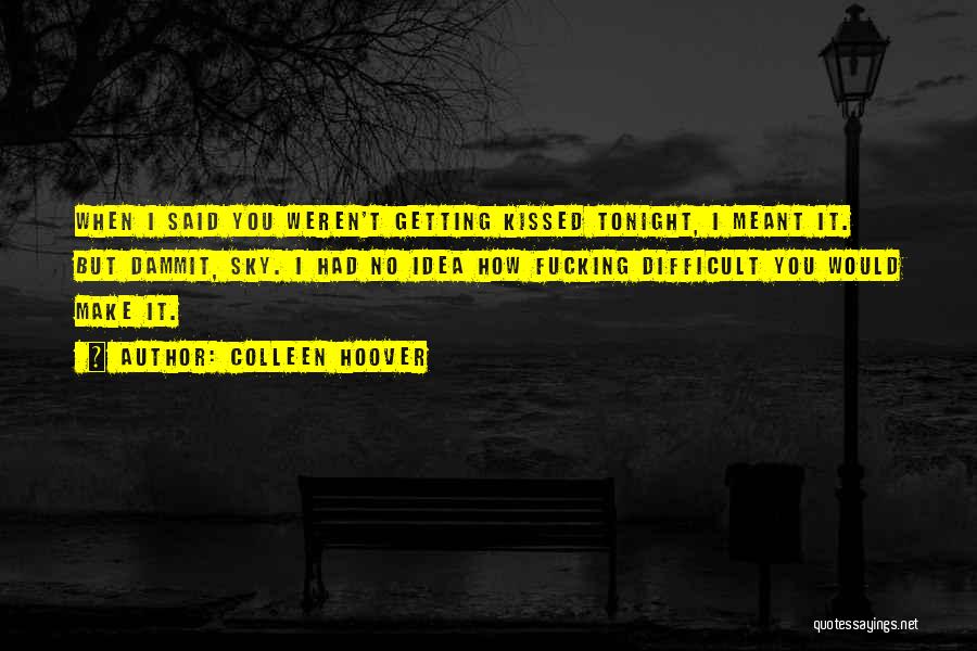 Colleen Hoover Quotes: When I Said You Weren't Getting Kissed Tonight, I Meant It. But Dammit, Sky. I Had No Idea How Fucking