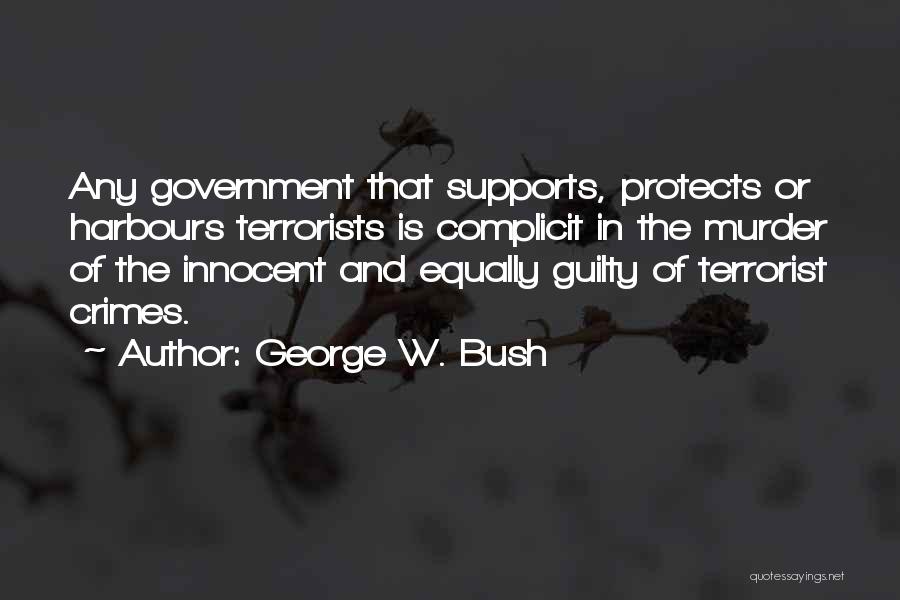 George W. Bush Quotes: Any Government That Supports, Protects Or Harbours Terrorists Is Complicit In The Murder Of The Innocent And Equally Guilty Of