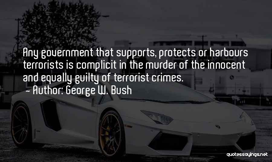 George W. Bush Quotes: Any Government That Supports, Protects Or Harbours Terrorists Is Complicit In The Murder Of The Innocent And Equally Guilty Of