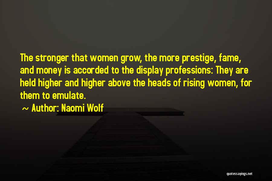 Naomi Wolf Quotes: The Stronger That Women Grow, The More Prestige, Fame, And Money Is Accorded To The Display Professions: They Are Held