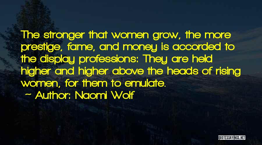 Naomi Wolf Quotes: The Stronger That Women Grow, The More Prestige, Fame, And Money Is Accorded To The Display Professions: They Are Held