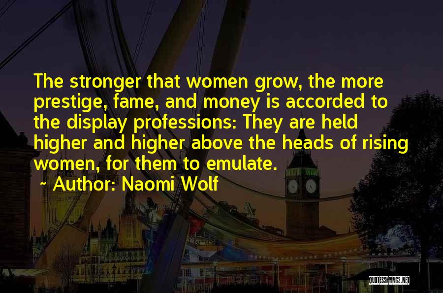 Naomi Wolf Quotes: The Stronger That Women Grow, The More Prestige, Fame, And Money Is Accorded To The Display Professions: They Are Held