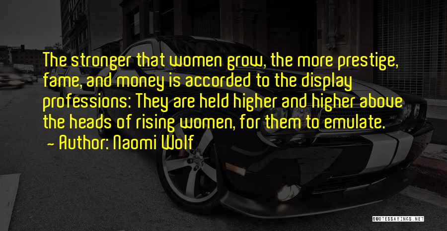 Naomi Wolf Quotes: The Stronger That Women Grow, The More Prestige, Fame, And Money Is Accorded To The Display Professions: They Are Held