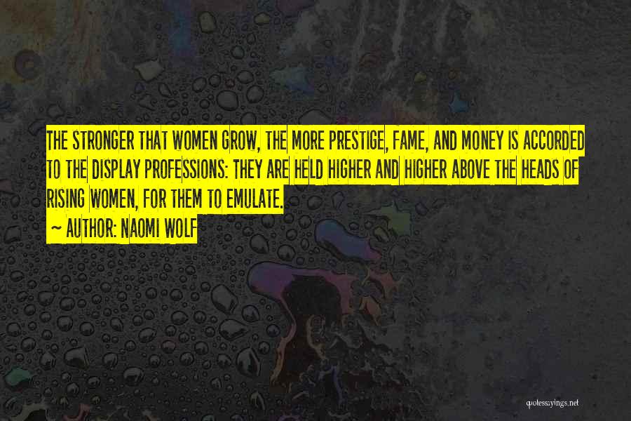 Naomi Wolf Quotes: The Stronger That Women Grow, The More Prestige, Fame, And Money Is Accorded To The Display Professions: They Are Held