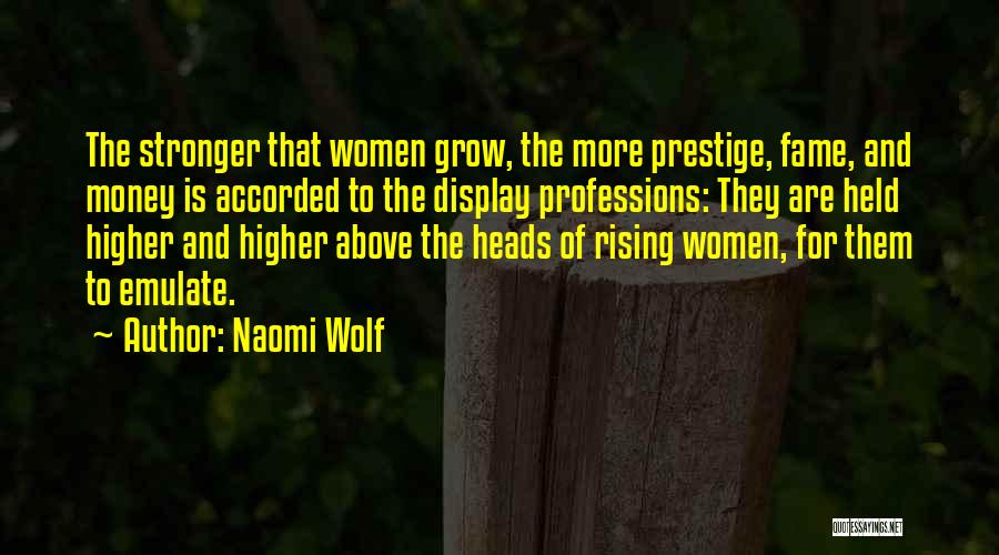 Naomi Wolf Quotes: The Stronger That Women Grow, The More Prestige, Fame, And Money Is Accorded To The Display Professions: They Are Held