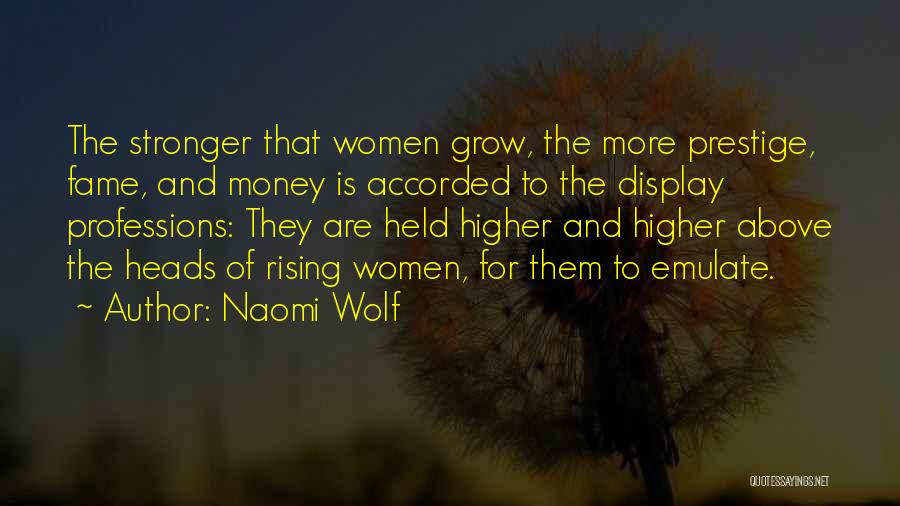Naomi Wolf Quotes: The Stronger That Women Grow, The More Prestige, Fame, And Money Is Accorded To The Display Professions: They Are Held