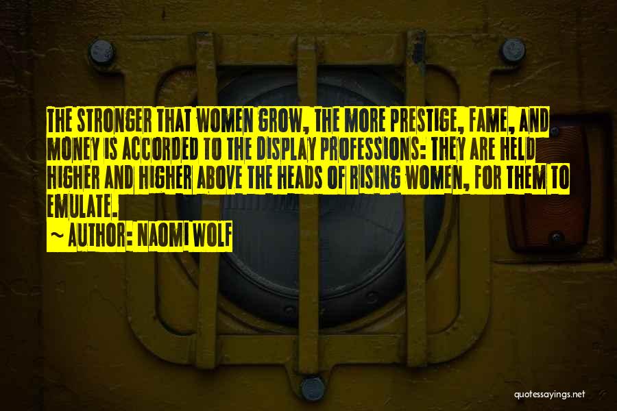Naomi Wolf Quotes: The Stronger That Women Grow, The More Prestige, Fame, And Money Is Accorded To The Display Professions: They Are Held