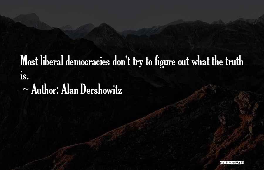 Alan Dershowitz Quotes: Most Liberal Democracies Don't Try To Figure Out What The Truth Is.