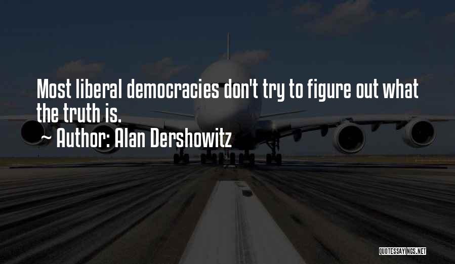 Alan Dershowitz Quotes: Most Liberal Democracies Don't Try To Figure Out What The Truth Is.