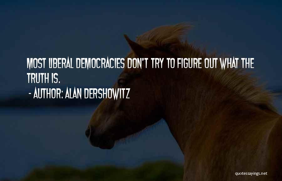 Alan Dershowitz Quotes: Most Liberal Democracies Don't Try To Figure Out What The Truth Is.